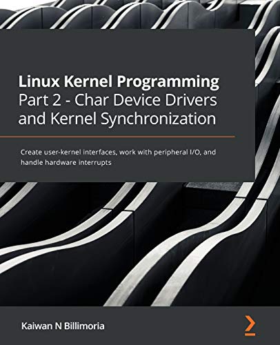 Linux Kernel Programming Part 2 - Char Device Drivers and Kernel Synchronization: Create user-kernel interfaces, work with peripheral I/O, and handle hardware interrupts von Packt Publishing