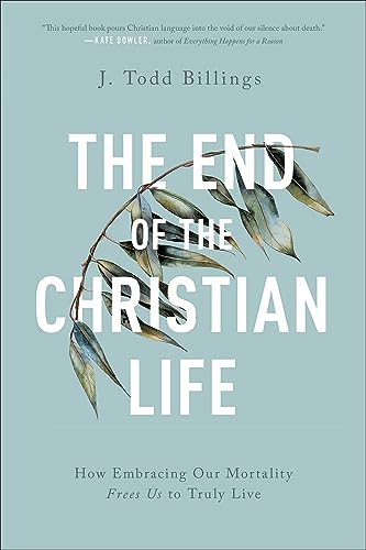 End of the Christian Life: How Embracing Our Mortality Frees Us to Truly Live von Brazos Press