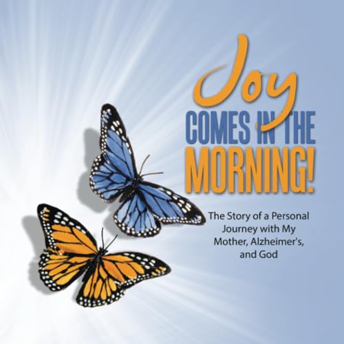 JOY Comes in the Morning!: The Story of a Personal Journey with My Mother, Alzheimer's, and God von LifeRich Publishing