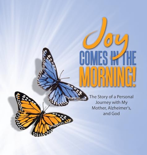 JOY Comes in the Morning!: The Story of a Personal Journey with My Mother, Alzheimer's, and God von LifeRich Publishing
