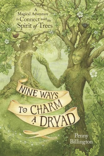 Nine Ways to Charm a Dryad: A Magical Adventure to Connect With the Spirit of Trees