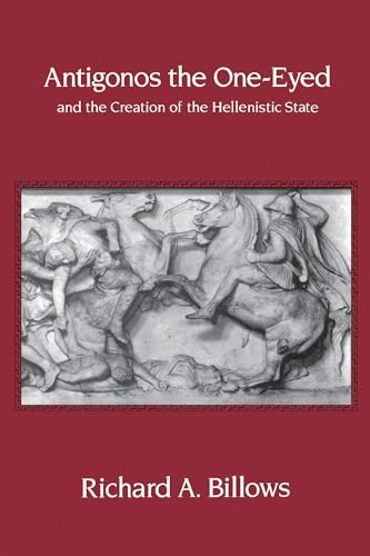 Antigonos the One-Eyed and the Creation of the Hellenistic State: Volume 4 (Hellenistic Culture & Society, Band 4)