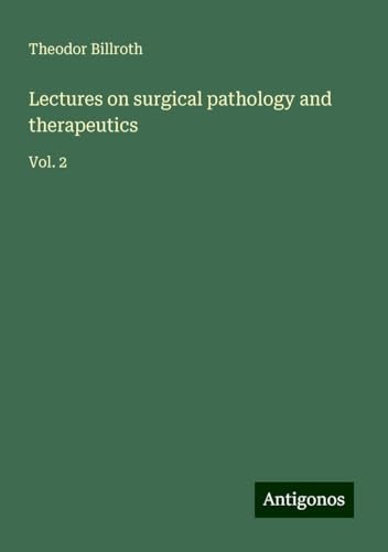 Lectures on surgical pathology and therapeutics: Vol. 2 Lectures on surgical pathology and therapeutics: Vol. 2