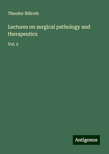 Lectures on surgical pathology and therapeutics: Vol. 2 Lectures on surgical pathology and therapeutics: Vol. 2 von Antigonos Verlag