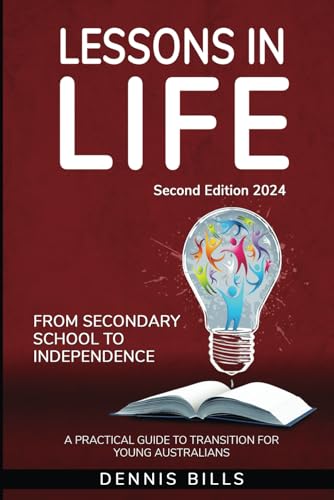 Lessons in Life - From Secondary School to Independence. Second Edition 2024: A practical guide to transition for young Australians von Independently published