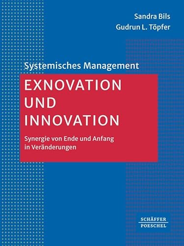 Exnovation und Innovation: Synergie von Ende und Anfang in Veränderungen (Systemisches Management)