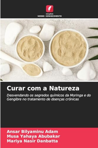 Curar com a Natureza: Desvendando os segredos químicos da Moringa e do Gengibre no tratamento de doenças crónicas von Edições Nosso Conhecimento