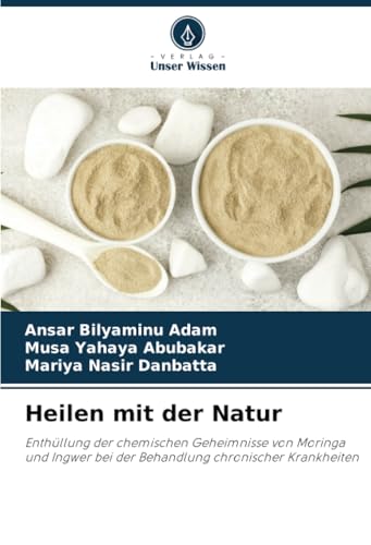 Heilen mit der Natur: Enthüllung der chemischen Geheimnisse von Moringa und Ingwer bei der Behandlung chronischer Krankheiten von Verlag Unser Wissen