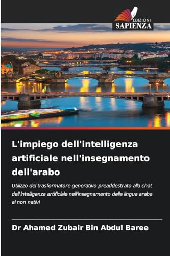 L'impiego dell'intelligenza artificiale nell'insegnamento dell'arabo: Utilizzo del trasformatore generativo preaddestrato alla chat dell'intelligenza ... della lingua araba ai non nativi von Edizioni Sapienza