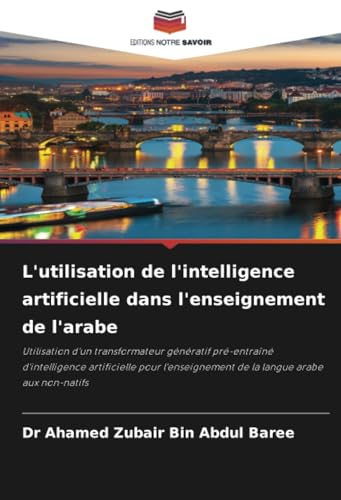L'utilisation de l'intelligence artificielle dans l'enseignement de l'arabe: Utilisation d'un transformateur génératif pré-entraîné d'intelligence ... de la langue arabe aux non-natifs von Editions Notre Savoir