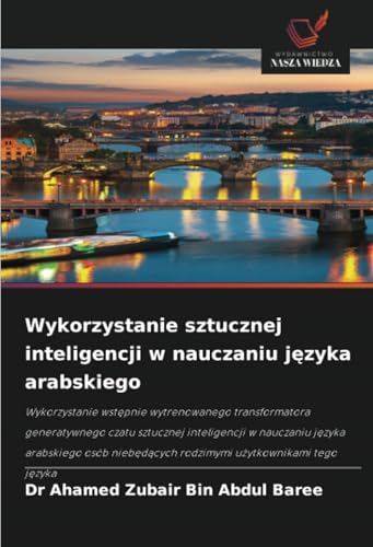 Wykorzystanie sztucznej inteligencji w nauczaniu języka arabskiego: Wykorzystanie wst¿pnie wytrenowanego transformatora generatywnego czatu sztucznej ... rodzimymi u¿ytkownikami tego j¿zyka von Wydawnictwo Nasza Wiedza