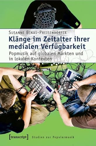 Klänge im Zeitalter ihrer medialen Verfügbarkeit: Popmusik auf globalen Märkten und in lokalen Kontexten (Studien zur Popularmusik)