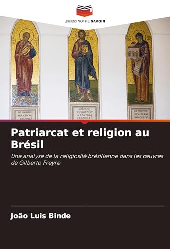 Patriarcat et religion au Brésil: Une analyse de la religiosité brésilienne dans les ¿uvres de Gilberto Freyre von Editions Notre Savoir