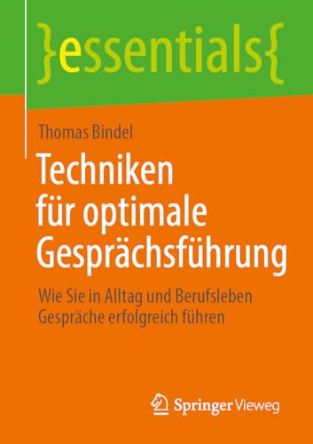 Techniken für optimale Gesprächsführung: Wie Sie in Alltag und Berufsleben Gespräche erfolgreich führen (essentials) von Springer Vieweg