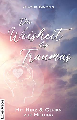 Die Weisheit des Traumas: Mit Herz und Gehirn zur Heilung Die Weisheit des Traumas: Mit Herz und Gehirn zur Heilung von EchnAton-Verlag