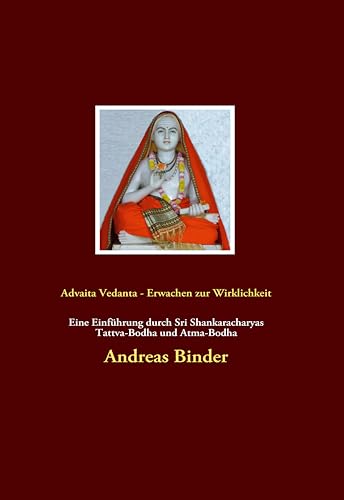 Advaita Vedanta - Erwachen zur Wirklichkeit: Eine Einführung durch Sri Shankaracharyas Tattva-Bodha und Atma-Bodha Advaita Vedanta - Erwachen zur Wirklichkeit: Eine Einführung durch Sri Shankaracharyas Tattva-Bodha und Atma-Bodha
