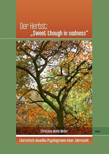 Der Herbst: „Sweet though in sadness“: Literarisch-visuelles Psychogramm einer Jahreszeit Der Herbst: „Sweet though in sadness“: Literarisch-visuelles Psychogramm einer Jahreszeit