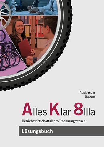 Alles Klar 8 IIIa - Betriebswirtschaftslehre/Rechnungswesen: Lösungen zum Lehr- und Arbeitsbuch nach dem LehrplanPLUS Alles Klar 8 IIIa - Betriebswirtschaftslehre/Rechnungswesen: Lösungen zum Lehr- und Arbeitsbuch nach dem LehrplanPLUS