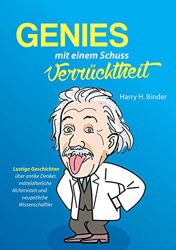 Genies, mit einem Schuss Verrücktheit: Lustige Geschichten über antike Denker, mittelalterliche Alchimisten und neuzeitliche Wissenschaftler