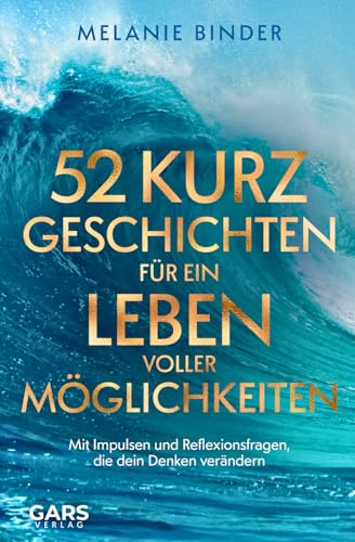 52 Kurzgeschichten für ein Leben voller Möglichkeiten - Mit Impulsen und Reflexionsfragen, die dein Denken verändern von GARS Verlag