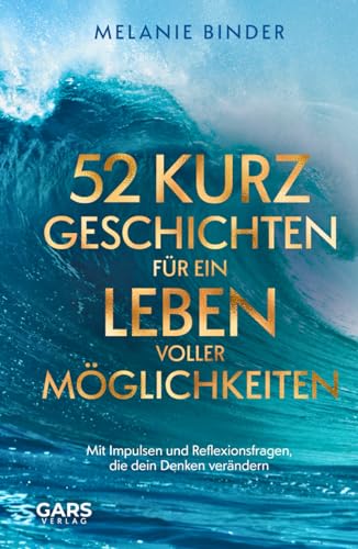 52 Kurzgeschichten für ein Leben voller Möglichkeiten - Mit Impulsen und Reflexionsfragen, die dein Denken verändern 52 Kurzgeschichten für ein Leben voller Möglichkeiten - Mit Impulsen und Reflexionsfragen, die dein Denken verändern von GARS Verlag