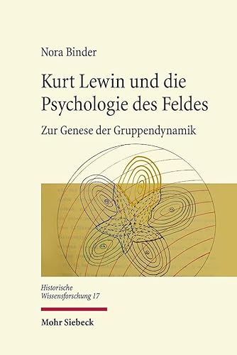 Kurt Lewin und die Psychologie des Feldes: Zur Genese der Gruppendynamik (Historische Wissensforschung, Band 17) von Mohr Siebeck