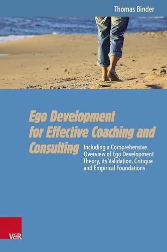 Ego Development for Effective Coaching and Consulting: Including a Comprehensive Overview of Ego Development Theory, its Validation, Critique and Empirical Foundations