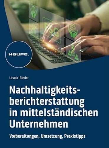 Nachhaltigkeitsberichterstattung in mittelständischen Unternehmen: Vorbereitung, Umsetzung, Praxistipps (Haufe Fachbuch)
