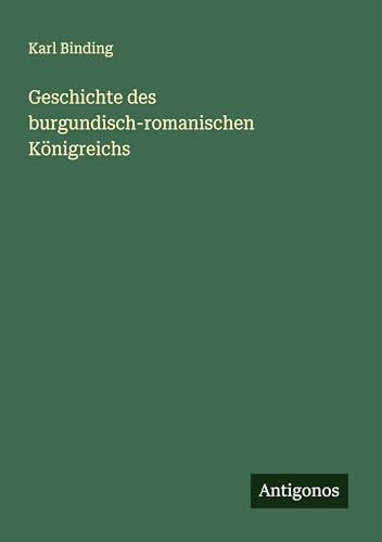 Geschichte des burgundisch-romanischen Königreichs von Antigonos Verlag