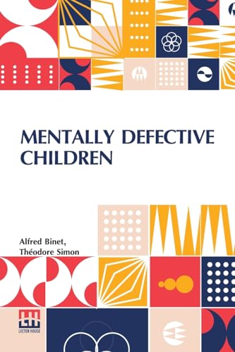 Mentally Defective Children: Authorised Translation By W. B. Drummond With An Appendix Containing The Binet-Simon Tests Of Intelligence By Margaret ... Introduction By Professor Alexander Darroch von Lector House