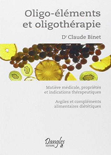 Oligo-éléments et oligothérapie: Matière médicale, propriétés et indications thérapeutiques. Argile et compléments alimentaires diététiques