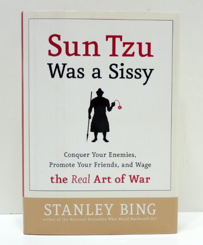 Sun Tzu Was a Sissy: Conquer Your Enemies, Promote Your Friends, and Wage the Real Art of War Sun Tzu Was a Sissy: Conquer Your Enemies, Promote Your Friends, and Wage the Real Art of War