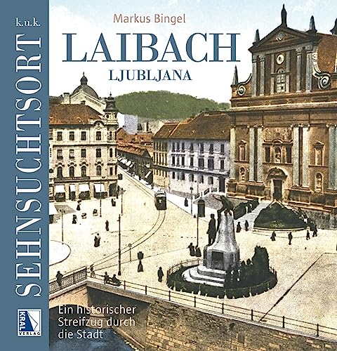 K.u.k. Sehnsuchtsort Laibach: Ein historischer Streifzug durch die Stadt (K.u.k. Sehnsuchtsorte) von KRAL