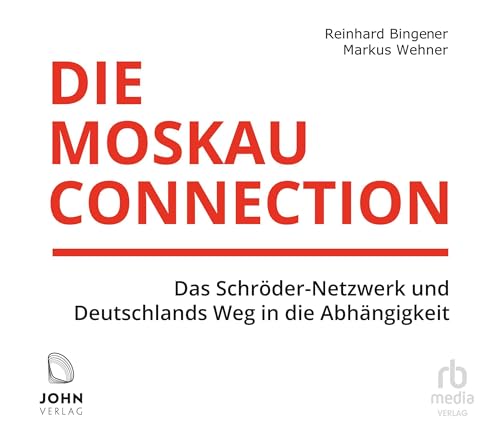 Die Moskau-Connection: Das Schröder-Netzwerk und Deutschlands Weg in die Abhängigkeit von John Verlag
