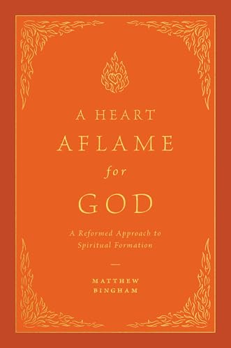 A Heart Aflame for God: A Reformed Approach to Spiritual Formation A Heart Aflame for God: A Reformed Approach to Spiritual Formation von Crossway Books