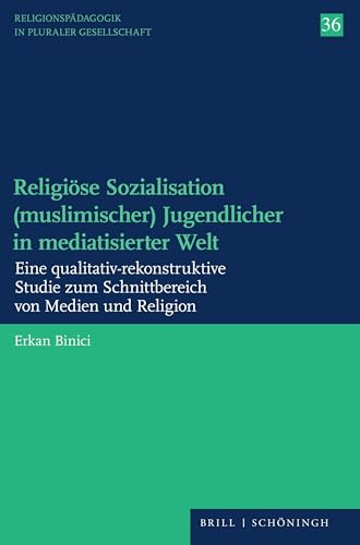 Religiöse Sozialisation (muslimischer) Jugendlicher in mediatisierter Welt: Eine qualitativ-rekonstruktive Studie zum Schnittbereich von Medien und ... (Religionspädagogik in pluraler Gesellschaft) von Brill | Schöningh