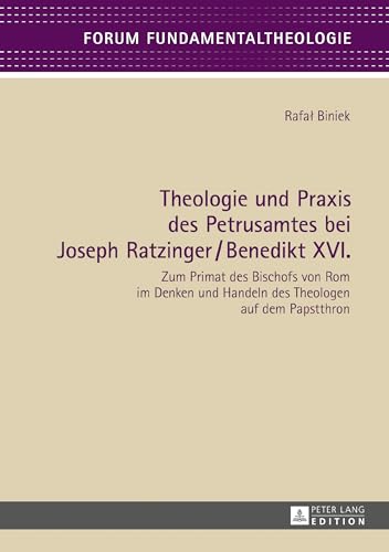 Theologie und Praxis des Petrusamtes bei Joseph Ratzinger/Benedikt XVI.: Zum Primat des Bischofs von Rom im Denken und Handeln des Theologen auf dem Papstthron (Forum Fundamentaltheologie, Band 8)