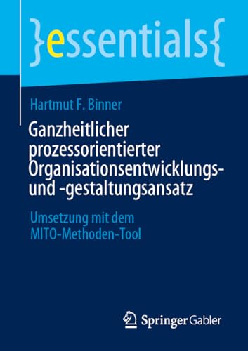 Ganzheitlicher prozessorientierter Organisationsentwicklungs- und -gestaltungsansatz: Umsetzung mit dem MITO-Methoden-Tool (essentials) von Springer Gabler