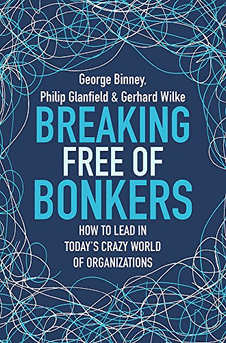 Breaking Free of Bonkers: How to Lead in Today's Crazy World of Organizations