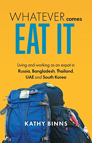 Whatever Comes, Eat It: Living and working as an expat in Russia, Bangladesh, Thailand, UAE and South Korea von FriesenPress