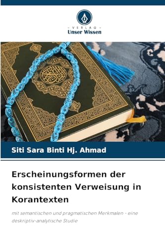 Erscheinungsformen der konsistenten Verweisung in Korantexten: mit semantischen und pragmatischen Merkmalen - eine deskriptiv-analytische Studie von Verlag Unser Wissen