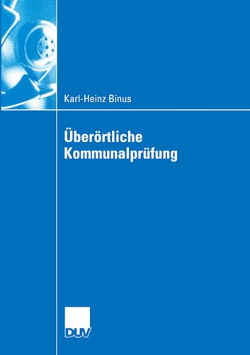 Überörtliche Kommunalprüfung: Effizienzgewinne im kommunalen Wettbewerb durch überörtliche Prüfung - Funktionsbestimmung und Gestaltungsempfehlungen ... aus interaktionsökonomischer Sicht