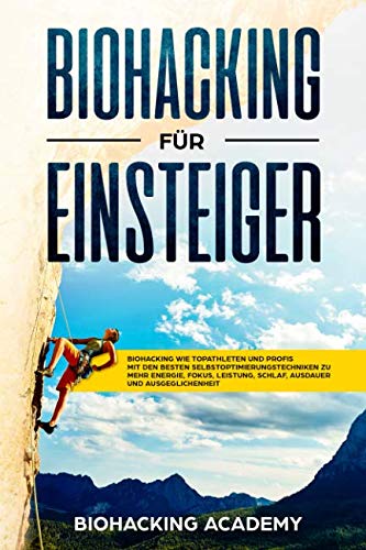 Biohacking für Einsteiger: Biohacking wie Topathleten und Profis. Mit den besten Selbstoptimierungstechniken zu mehr Energie, Fokus, Leistung, Schlaf, Ausdauer und Ausgeglichenheit. von Independently published