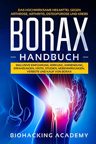 Borax Handbuch: Das hochwirksame Heilmittel gegen Arthrose, Arthritis, Osteoporose und Krebs. Inklusive Einführung, Wirkung, Anwendung, Erfahrungen, Kritik, Studien, Nebenwirkungen, Verbote und Kauf. von Independently published