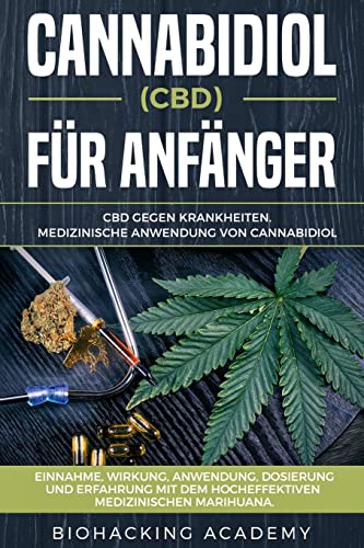 Cannabidiol (CBD) für Anfänger: CBD gegen Krankheiten. Medizinische Anwendung von Cannabidiol. Einnahme, Wirkung, Anwendung, Dosierung und Erfahrung mit dem hocheffektiven medizinischen Marihuana.