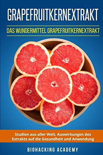 Grapefruitkernextrakt: Das Wundermittel Grapefruitkernextrakt. Studien aus aller Welt, Auswirkungen des Extrakts auf die Gesundheit und Anwendung. von CREATESPACE