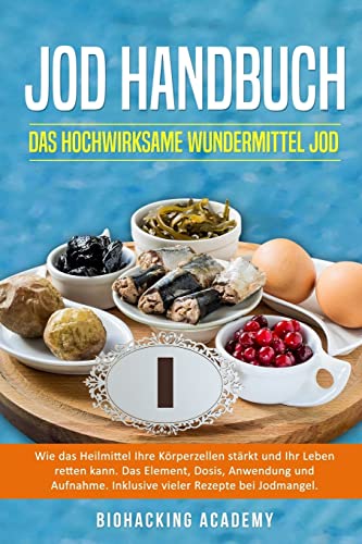 Jod Handbuch: Das hochwirksame Wundermittel Jod. Wie das Heilmittel Ihre Körperzellen stärkt und Ihr Leben retten kann. Das Element, Dosis, Anwendung und Aufnahme. Inklusive Rezepte bei Jodmangel.