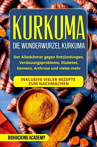 Kurkuma: Die Wunderwurzel Kurkuma. Der Alleskönner gegen Entzündungen, Verdauungsprobleme, Diabetes, Demenz, Arthrose und vieles mehr. Inklusive vieler Rezepte zum Nachmachen.