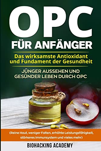 OPC für Anfänger: Das wirksamste Antioxidant und Fundament der Gesundheit. Jünger aussehen und gesünder leben durch Opc. ( Reine Haut, weniger Falten, ... Leistungsfähigkeit, stärkeres Immunsystem) von CREATESPACE