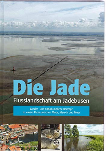 Die Jade: Flusslandschaft am Jadebusen. Landes- und naturkundliche Beiträge zu einem Fluss zwischen Moor, Marsch und Meer von Isensee, Florian, GmbH